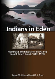 Title: Indians in Eden: Wabanakis and Rusticators on Maine's Mt. Desert Island, Author: Bunny McBride