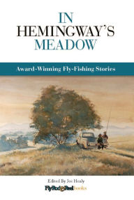 Title: In Hemingway's Meadow: Award-Winning Fly-Fishing Stories, Vol. 1, Author: Joe Healy