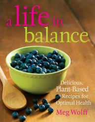 Title: A Life in Balance: Delicious, Plant-Based Recipes For Optimal Health, Author: Meg Wolff