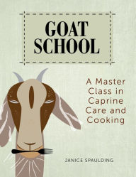 Title: Goat School: A Master Class in Caprine Care and Cooking, Author: Janice Spaulding
