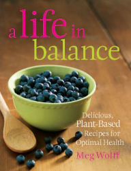 Title: A Life in Balance: Delicious Plant-Based Recipes For Optimal Health, Author: Meg Wolff
