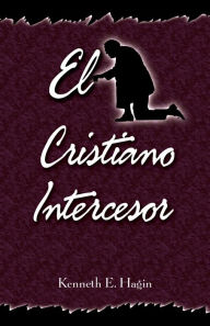Title: El Cristiano Intercesor (The Interceding Christian), Author: Kenneth E Hagin