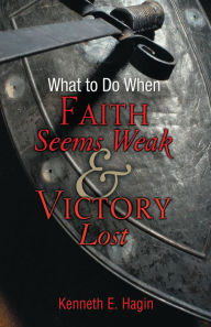 Title: What to Do When Faith Seems Weak and Victory Lost, Author: Kenneth E. Hagin