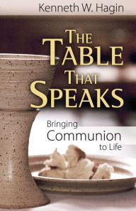 Title: The Table That Speaks: Bringing Communion to Life, Author: Kenneth W. Hagin