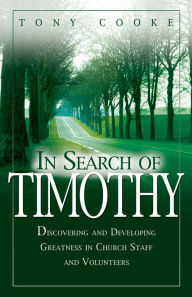 Title: In Search of Timothy: Discovering and Developing Greatness in Church Staff and Volunteers, Author: Tony Cooke