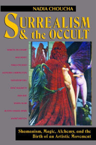 Title: Surrealism and the Occult: Shamanism, Magic, Alchemy, and the Birth of an Artistic Movement, Author: Nadia Choucha