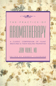 Title: The Practice of Aromatherapy: A Classic Compendium of Plant Medicines and Their Healing Properties, Author: Jean Valnet M.D.