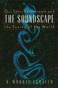 Title: The Soundscape: Our Sonic Environment and the Tuning of the World, Author: R. Murray Schafer