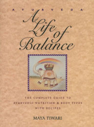 Title: Ayurveda: A Life of Balance: The Complete Guide to Ayurvedic Nutrition and Body Types with Recipes, Author: Maya Tiwari