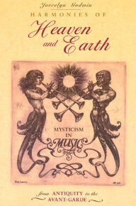 Title: Harmonies of Heaven and Earth: Mysticism in Music from Antiquity to the Avant-Garde, Author: Joscelyn Godwin