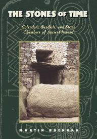 Title: The Stones of Time: Calendars, Sundials, and Stone Chambers of Ancient Ireland, Author: Martin Brennan