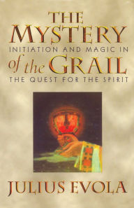 Title: The Mystery of the Grail: Initiation and Magic in the Quest for the Spirit, Author: Julius Evola