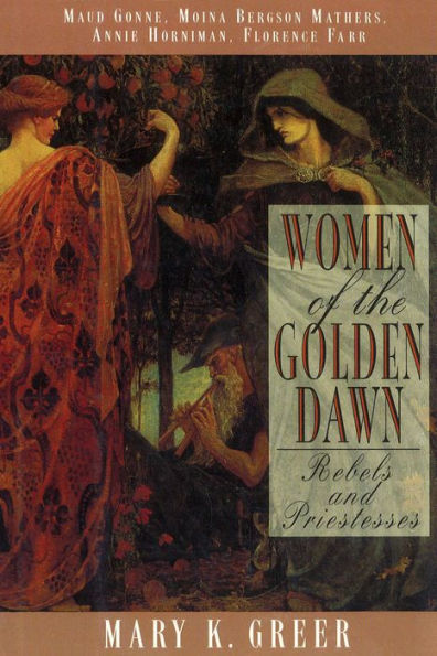 Women of the Golden Dawn: Rebels and Priestesses: Maud Gonne, Moina Bergson Mathers, Annie Horniman, Florence Farr