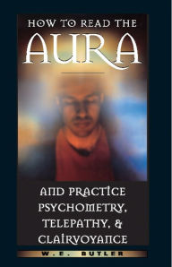 Title: How to Read the Aura and Practice Psychometry, Telepathy, and Clairvoyance, Author: W. E. Butler
