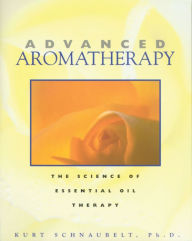 Title: Advanced Aromatherapy: The Science of Essential Oil Therapy, Author: Kurt Schnaubelt Ph.D.