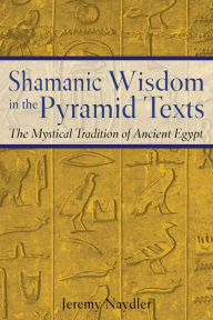 Title: Shamanic Wisdom in the Pyramid Texts: The Mystical Tradition of Ancient Egypt, Author: Jeremy Naydler