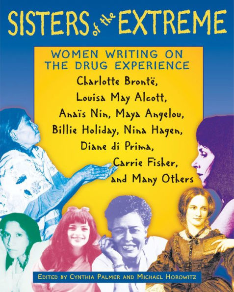 Sisters of the Extreme: Women Writing on the Drug Experience: <BR>Charlotte Brontë, Louisa May Alcott, Anaïs Nin, Maya Angelou, Billie Holiday, Nina Hagen, Diane di Prima, Carrie Fisher, and Many Others