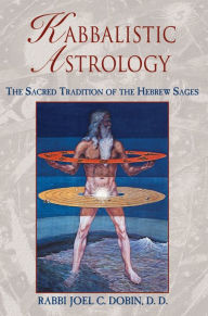 Title: Kabbalistic Astrology: The Sacred Tradition of the Hebrew Sages, Author: Rabbi Joel C. Dobin