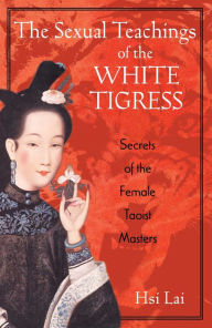 Title: The Sexual Teachings of the White Tigress: Secrets of the Female Taoist Masters, Author: Hsi Lai