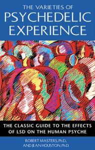 Title: The Varieties of Psychedelic Experience: The Classic Guide to the Effects of LSD on the Human Psyche, Author: Robert Masters Ph.D.