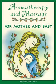 Title: Aromatherapy and Massage for Mother and Baby, Author: Allison England R.N.