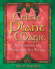 Title: Celtic Plant Magic: A Workbook for Alchemical Sex Rituals, Author: Jon G. Hughes