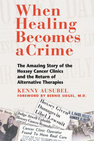 Title: When Healing Becomes a Crime: The Amazing Story of the Hoxsey Cancer Clinics and the Return of Alternative Therapies, Author: Kenny Ausubel