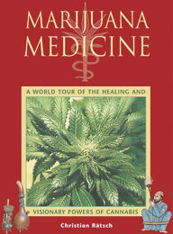 Title: Marijuana Medicine: A World Tour of the Healing and Visionary Powers of Cannabis, Author: Christian Rätsch