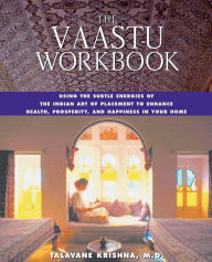 Title: The Vaastu Workbook: Using the Subtle Energies of the Indian Art of Placement to Enhance Health, Prosperity, and Happiness in Your Home, Author: Talavane Krishna M.D.