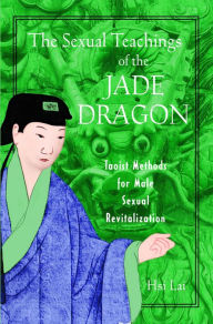 Title: The Sexual Teachings of the Jade Dragon: Taoist Methods for Male Sexual Revitalization, Author: Hsi Lai