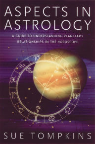 Title: Aspects in Astrology: A Guide to Understanding Planetary Relationships in the Horoscope, Author: Sue Tompkins