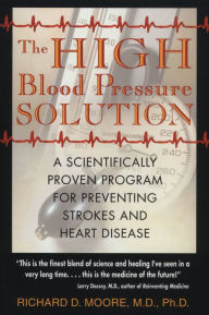 Title: The High Blood Pressure Solution: A Scientifically Proven Program for Preventing Strokes and Heart Disease, Author: Richard D. Moore M.D.