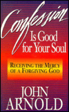 Title: Confession Is Good for Your Soul: Receiving the Mercy of a Forgiving God, Author: John Arnold