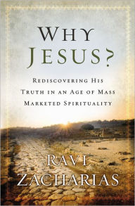 Title: Why Jesus?: Rediscovering His Truth in an Age of Mass Marketed Spirituality, Author: Ravi Zacharias