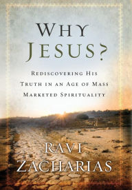 Title: Why Jesus?: Rediscovering His Truth in an Age of Mass Marketed Spirituality, Author: Ravi Zacharias