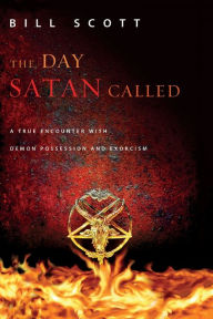 Title: The Day Satan Called: A True Encounter with Demon Possession and Exorcism, Author: Bill Scott
