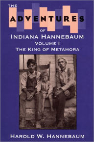 Title: The Adventures of Indiana Hannebaum: Volume I: The King of Metamora / Edition 1, Author: Harold W Hannebaum