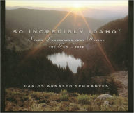 Title: So Incredibly Idaho: Seven Landscapes That Define the Gem State, Author: Carlos Arnaldo Schwantes