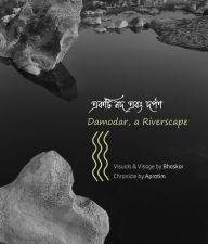 Title: DAMODAR, A RIVERSCAPE: Landscape photo-documentary & fragmented chronicle of a little known river, Author: Bhaskar Mukherjee