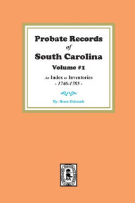 Title: Probate Records of South Carolina, Volume # 1. An Index to Inventories, 1746-1785., Author: Brent Holcomb