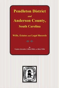 Title: Pendleton District and Anderson County, S. C. Wills, Estates and Legal Records, 1793 to 1857, Author: Virginia Wood Alexander