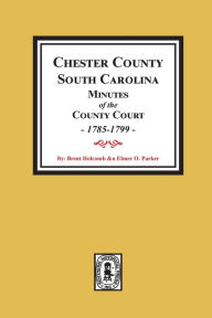 Title: Chester County, South Carolina Minutes of the County Court, 1785-1799., Author: Brent H Holcomb