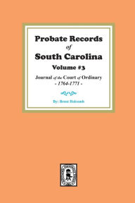 Title: Probate Records of South Carolina, Volume #3: Journal of the Court of Ordinary, 1746-1771., Author: Brent Holcomb