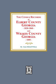 Title: The Census Records of Elbert County, Georgia, 1820-1860 and Wilkes County, Georgia, 1850, Author: Irene Stilwell Wilcox