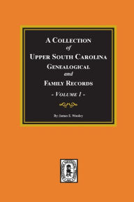 Title: A Collection of Upper South Carolina Genealogical and Family Records, Volume #1., Author: James Wooley