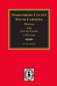 Title: Spartanburg County, South Carolina, Minutes of the County Court, 1785-1799, Author: Brent H. Holcomb