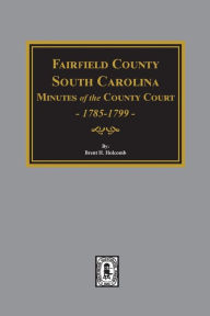 Title: Fairfield County, South Carolina Minutes of the County Court, 1785-1789, Author: Brent Holcomb