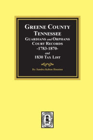 Title: Greene County, Tennessee Guardians and Orphans Court Records 1783-1870 and 1830 Tax List., Author: Sandra Kelton Houston