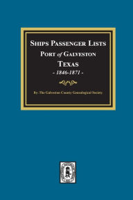Title: Ships Passenger Lists Port of Galveston, Texas, 1846-1871, Author: Galveston Genealogical Society