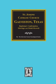 Title: St. Joseph Catholic Church, Galveston, Texas, Baptismal, Confirmation, Marriage and Death Records, 1860-1952, Author: Galveston County Genealogical Society